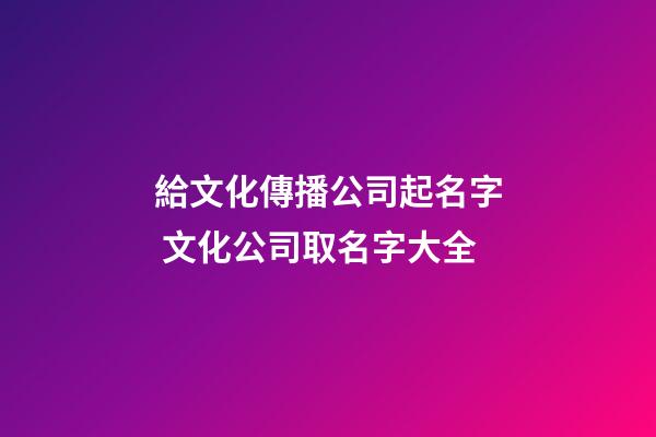 給文化傳播公司起名字 文化公司取名字大全